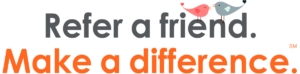 Refer a friend. Make a difference.